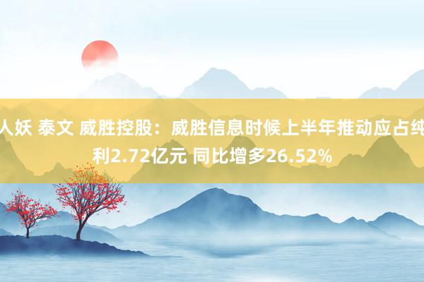 人妖 泰文 威胜控股：威胜信息时候上半年推动应占纯利2.72亿元 同比增多26.52%