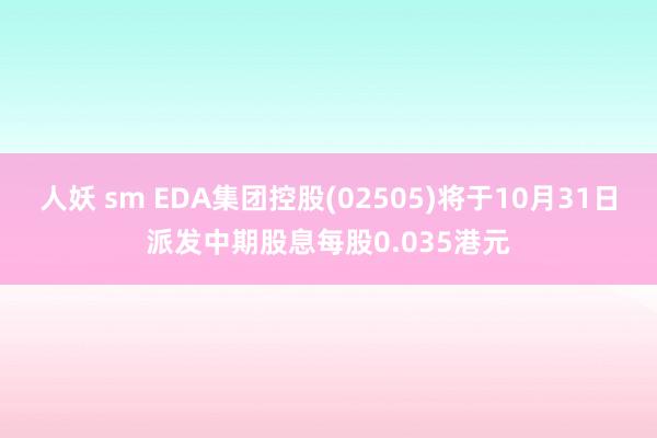 人妖 sm EDA集团控股(02505)将于10月31日派发中期股息每股0.035港元