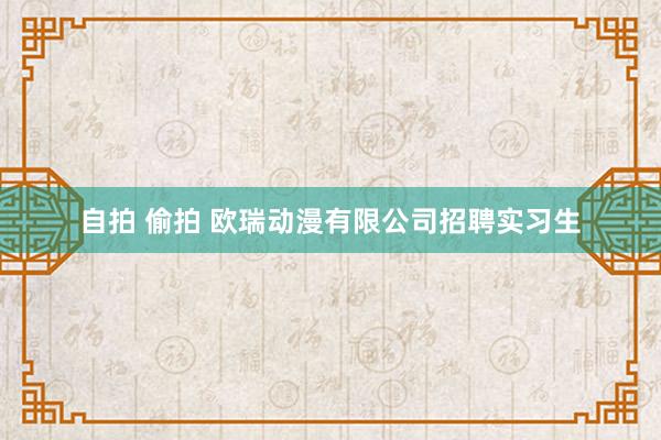 自拍 偷拍 欧瑞动漫有限公司招聘实习生